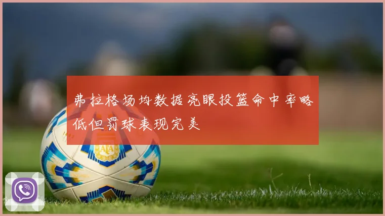 弗拉格场均数据亮眼投篮命中率略低但罚球表现完美