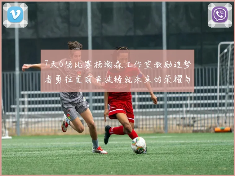 7天6场比赛杨瀚森工作室激励追梦者勇往直前奔波铸就未来的荣耀与成就