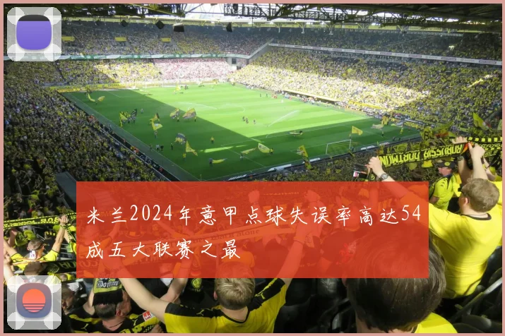 米兰2024年意甲点球失误率高达54成五大联赛之最