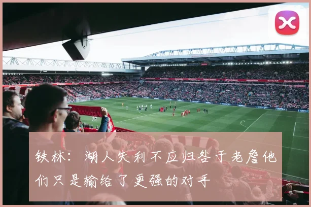 铁林：湖人失利不应归咎于老詹他们只是输给了更强的对手