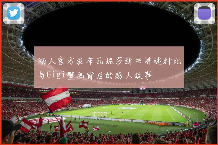 湖人官方发布瓦妮莎新书讲述科比与Gigi壁画背后的感人故事