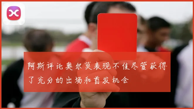阿斯评论奥尔莫表现不佳尽管获得了充分的出场和首发机会