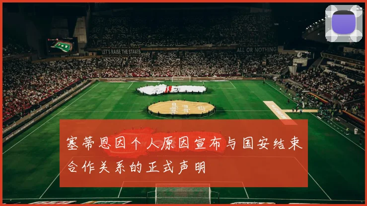 塞蒂恩因个人原因宣布与国安结束合作关系的正式声明