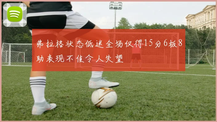弗拉格状态低迷全场仅得15分6板8助表现不佳令人失望