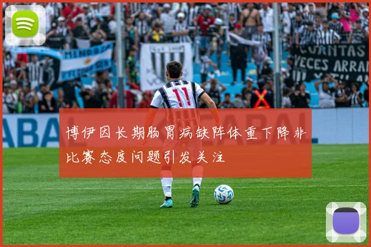 博伊因长期肠胃病缺阵体重下降非比赛态度问题引发关注