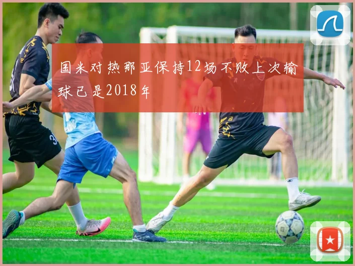 国米对热那亚保持12场不败上次输球已是2018年