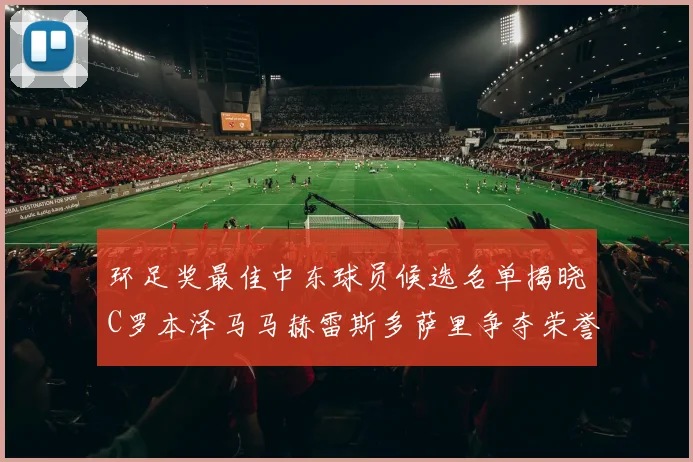 环足奖最佳中东球员候选名单揭晓C罗本泽马马赫雷斯多萨里争夺荣誉