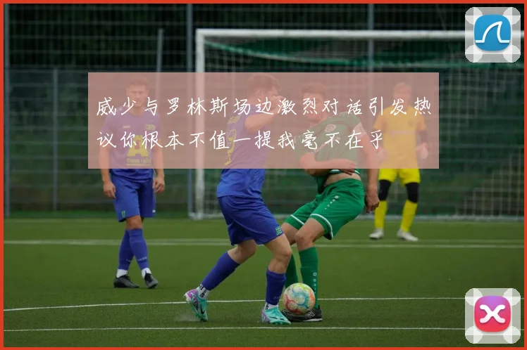 威少与罗林斯场边激烈对话引发热议你根本不值一提我毫不在乎