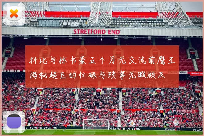 科比与林书豪五个月无交流前鹰王揭秘超巨的忙碌与琐事无暇顾及
