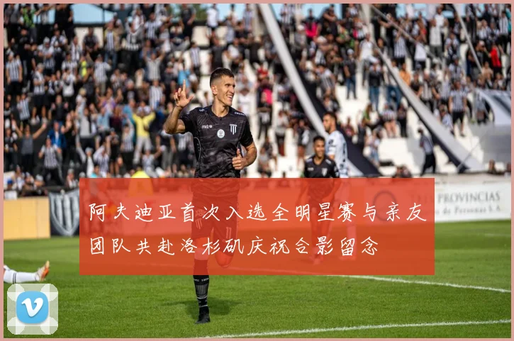 阿夫迪亚首次入选全明星赛与亲友团队共赴洛杉矶庆祝合影留念