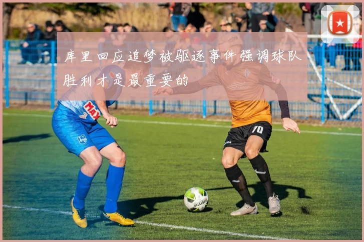 库里回应追梦被驱逐事件强调球队胜利才是最重要的