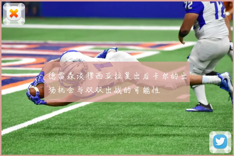 德雷森谈穆西亚拉复出后卡尔的出场机会与双双出战的可能性