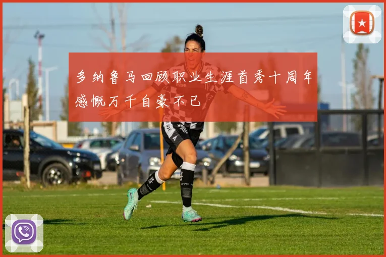 多纳鲁马回顾职业生涯首秀十周年感慨万千自豪不已