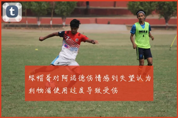 绿帽哥对阿诺德伤情感到失望认为利物浦使用过度导致受伤