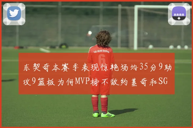 东契奇本赛季表现惊艳场均35分9助攻9篮板为何MVP榜不敌约基奇和SGA