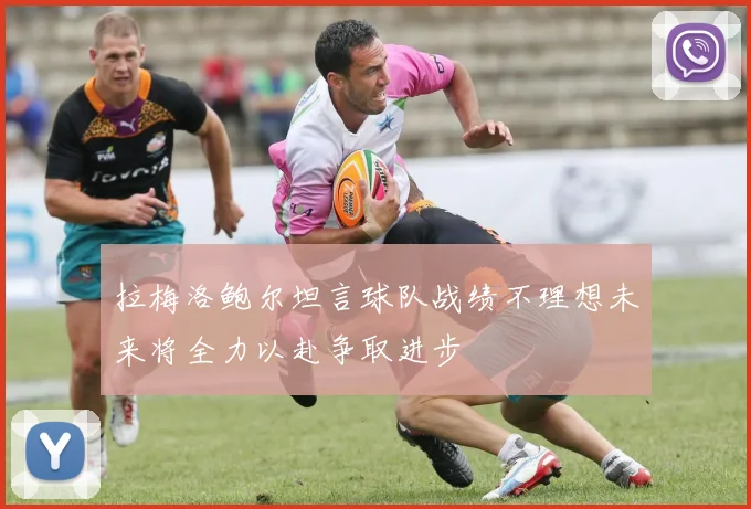 拉梅洛鲍尔坦言球队战绩不理想未来将全力以赴争取进步