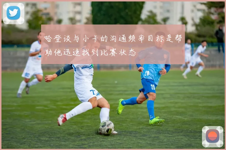 哈登谈与小卡的沟通频率目标是帮助他迅速找到比赛状态