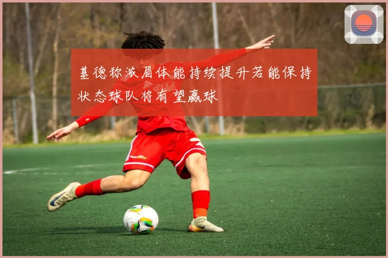 基德称浓眉体能持续提升若能保持状态球队将有望赢球