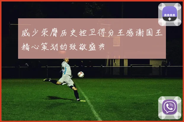 威少荣膺历史控卫得分王感谢国王精心策划的致敬盛典