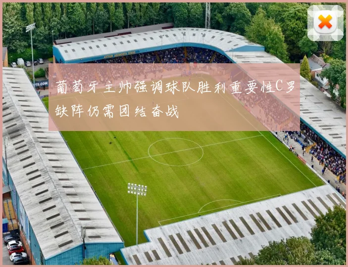 葡萄牙主帅强调球队胜利重要性C罗缺阵仍需团结奋战
